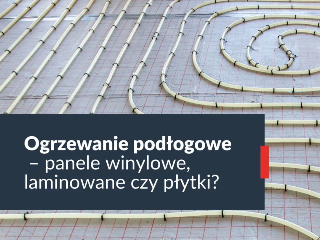 Płytki czy panele na ogrzewanie podłogowe – co wybrać, by nie żałować?